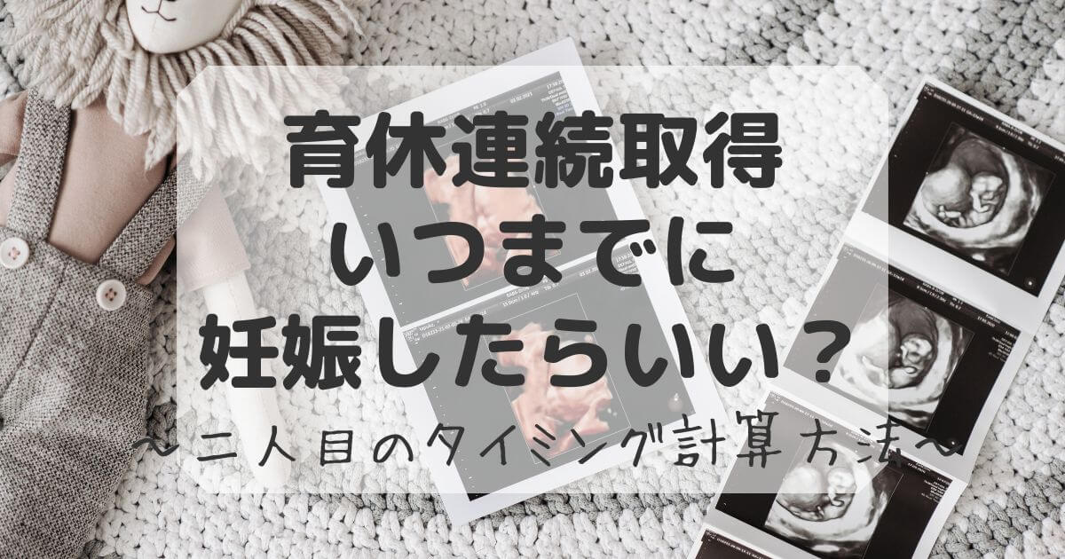 育休連続取得いつまでに妊娠したらいいのか